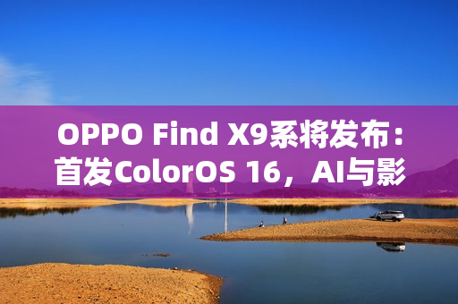 OPPO Find X9系将发布：首发ColorOS 16，AI与影像双线升级