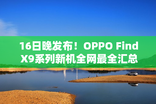 16日晚发布！OPPO Find X9系列新机全网最全汇总来了