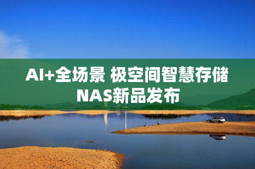 AI+全场景 极空间智慧存储NAS新品发布