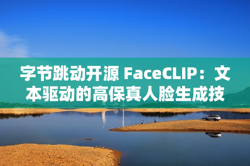 字节跳动开源 FaceCLIP：文本驱动的高保真人脸生成技术上线