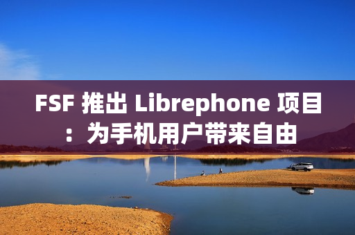 FSF 推出 Librephone 项目:为手机用户带来自由 FSF 推出 Librephone 项目:为手机用户带来自由