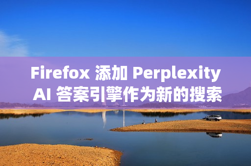 Firefox 添加 Perplexity AI 答案引擎作为新的搜索选项