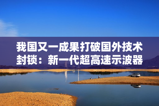 我国又一成果打破国外技术封锁：新一代超高速示波器带宽突破90GHz
