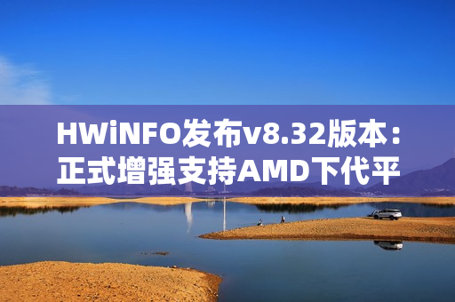 HWiNFO发布v8.32版本:正式增强支持AMD下代平台和Intel Nova Lake-S HWiNFO发布v8.32版本:正式增强支持AMD下代平台和Intel Nova Lake-S