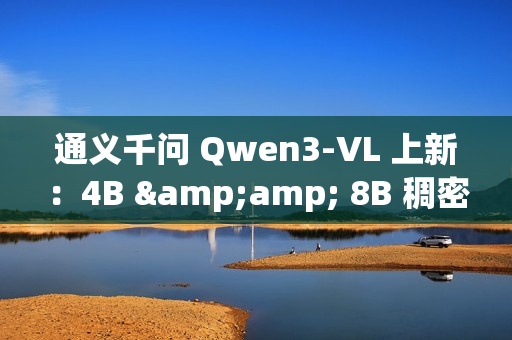 通义千问 Qwen3-VL 上新：4B &amp; 8B 稠密模型