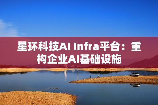 星环科技AI Infra平台：重构企业AI基础设施