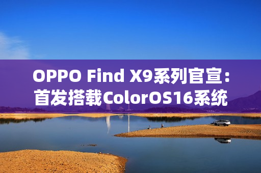 OPPO Find X9系列官宣：首发搭载ColorOS16系统