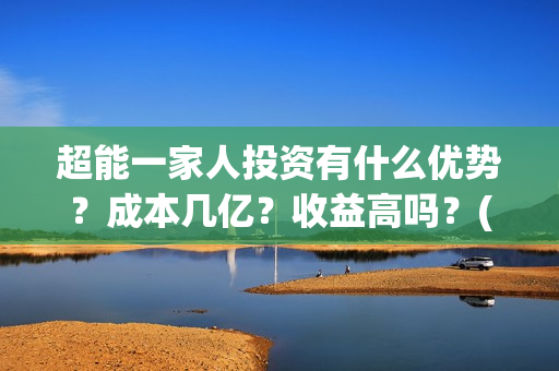超能一家人投资有什么优势？成本几亿？收益高吗？(超能一家人电影投资方)