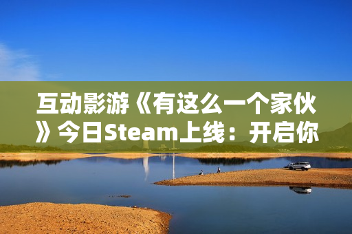 互动影游《有这么一个家伙》今日Steam上线：开启你的多样人生，书写温暖青春故事