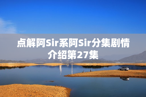 点解阿Sir系阿Sir分集剧情介绍第27集 点解阿Sir系阿Sir分集剧情介绍第27集