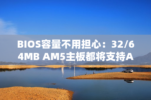 BIOS容量不用担心:32/64MB AM5主板都将支持AMD Zen6 BIOS容量不用担心:32/64MB AM5主板都将支持AMD Zen6