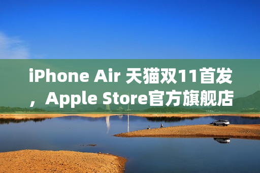 iPhone Air 天猫双11首发，Apple Store官方旗舰店率先开启预约