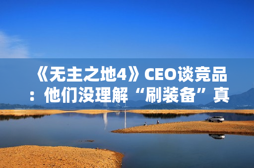 《无主之地4》CEO谈竞品:他们没理解“刷装备”真谛! 《无主之地4》CEO谈竞品:他们没理解“刷装备”真谛!