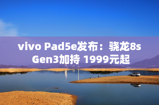 vivo Pad5e发布：骁龙8s Gen3加持 1999元起