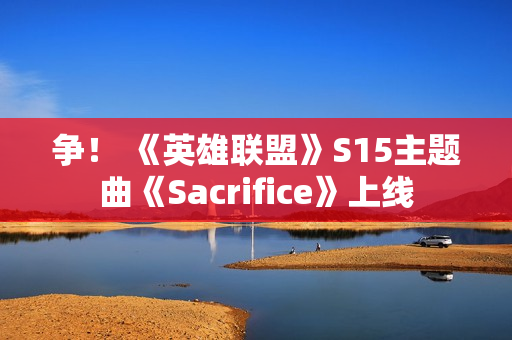 争！ 《英雄联盟》S15主题曲《Sacrifice》上线