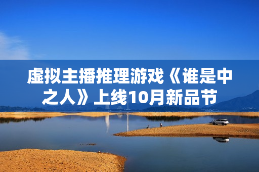 虚拟主播推理游戏《谁是中之人》上线10月新品节 虚拟主播推理游戏《谁是中之人》上线10月新品节