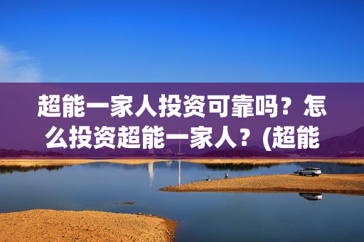 超能一家人投资可靠吗？怎么投资超能一家人？(超能一家人多少起投)