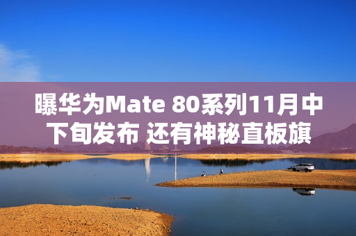 曝华为Mate 80系列11月中下旬发布 还有神秘直板旗舰