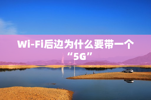 Wi-Fi后边为什么要带一个“5G”