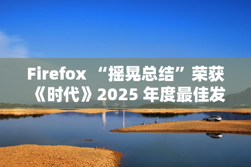 Firefox “摇晃总结”荣获《时代》2025 年度最佳发明特别提及