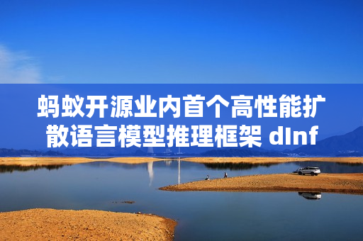 蚂蚁开源业内首个高性能扩散语言模型推理框架 dInfer