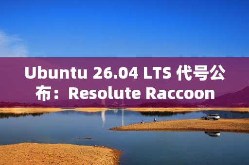 Ubuntu 26.04 LTS 代号公布：Resolute Raccoon