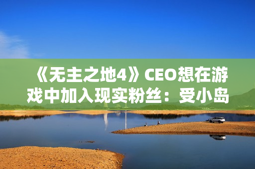 《无主之地4》CEO想在游戏中加入现实粉丝：受小岛秀夫启发！