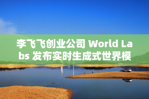 李飞飞创业公司 World Labs 发布实时生成式世界模型 RTFM 李飞飞创业公司 World Labs 发布实时生成式世界模型 RTFM