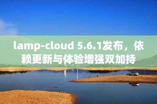 lamp-cloud 5.6.1发布，依赖更新与体验增强双加持
