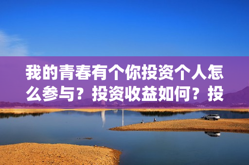 我的青春有个你投资个人怎么参与？投资收益如何？投资分账怎么分？(我的青春有个你电影在线观看)