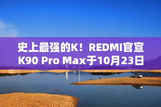 史上最强的K！REDMI官宣K90 Pro Max于10月23日发布