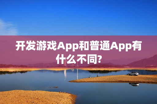 开发游戏App和普通App有什么不同?