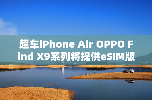 超车iPhone Air OPPO Find X9系列将提供eSIM版本