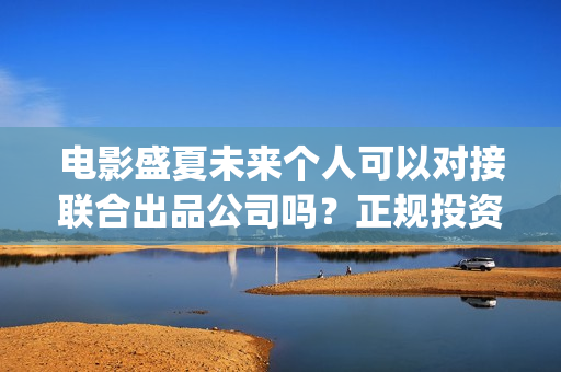 电影盛夏未来个人可以对接联合出品公司吗？正规投资具备什么条件？(电影盛夏未来片长90分钟)