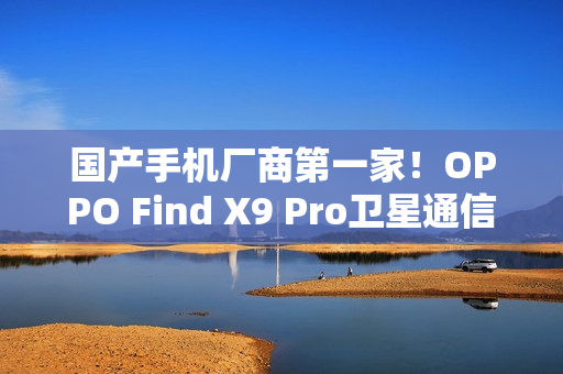 国产手机厂商第一家!OPPO Find X9 Pro卫星通信版支持eSIM 国产手机厂商第一家!OPPO Find X9 Pro卫星通信版支持eSIM