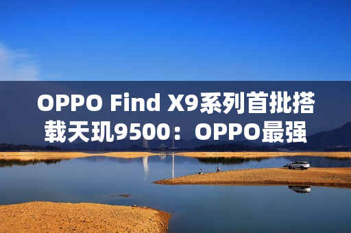 OPPO Find X9系列首批搭载天玑9500：OPPO最强天玑旗舰