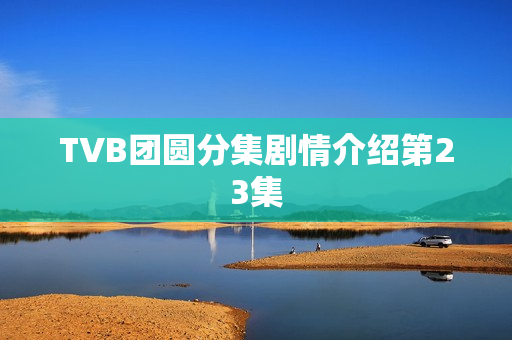TVB团圆分集剧情介绍第23集