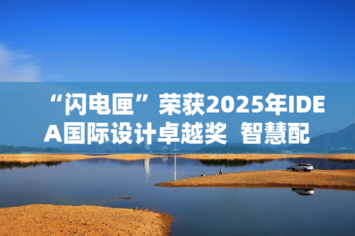 “闪电匣”荣获2025年IDEA国际设计卓越奖  智慧配送闪耀世界舞台！