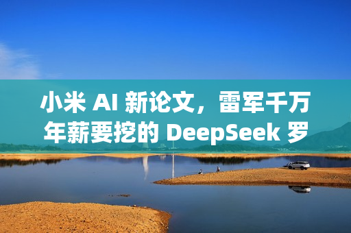 小米 AI 新论文，雷军千万年薪要挖的 DeepSeek 罗福莉署名