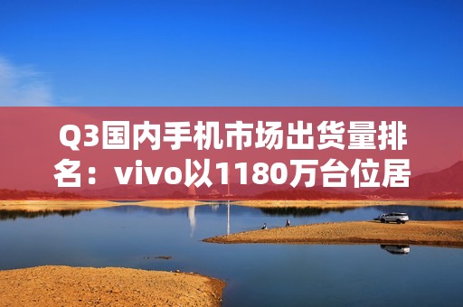 Q3国内手机市场出货量排名：vivo以1180万台位居第一