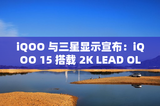 iQOO 与三星显示宣布：iQOO 15 搭载 2K LEAD OLED