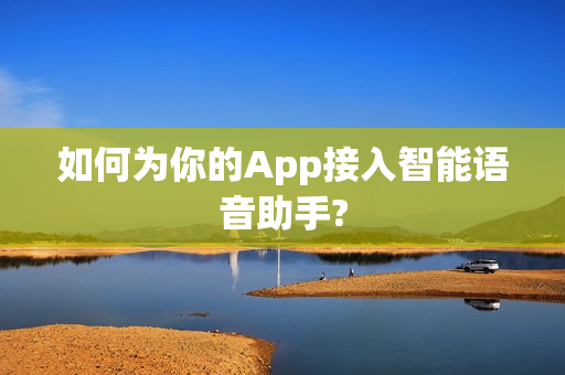 如何为你的App接入智能语音助手?