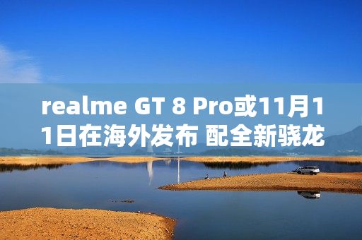 realme GT 8 Pro或11月11日在海外发布 配全新骁龙芯 realme GT 8 Pro或11月11日在海外发布 配全新骁龙芯