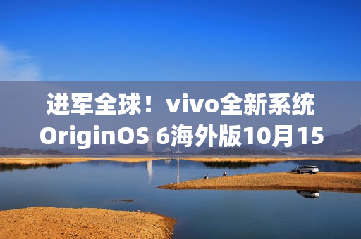 进军全球！vivo全新系统OriginOS 6海外版10月15日发布