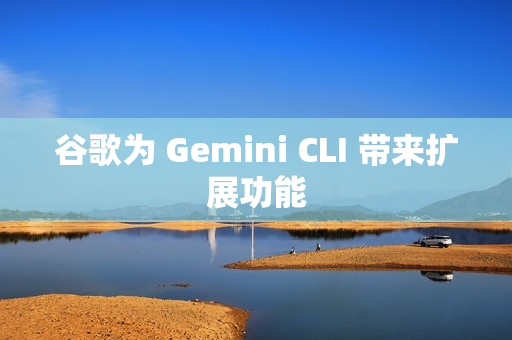 谷歌为 Gemini CLI 带来扩展功能