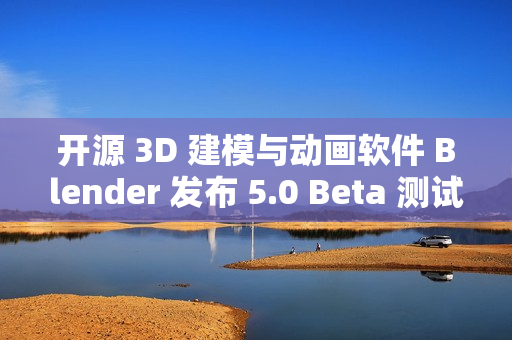 开源 3D 建模与动画软件 Blender 发布 5.0 Beta 测试版