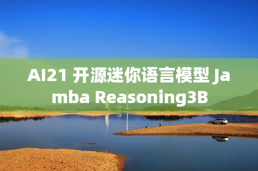 AI21 开源迷你语言模型 Jamba Reasoning3B