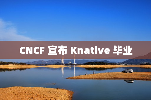 CNCF 宣布 Knative 毕业