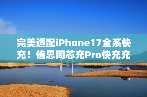 完美适配iPhone17全系快充！倍思同芯充Pro快充充电器套装图赏