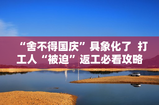 “舍不得国庆”具象化了 打工人“被迫”返工必看攻略 “舍不得国庆”具象化了 打工人“被迫”返工必看攻略
